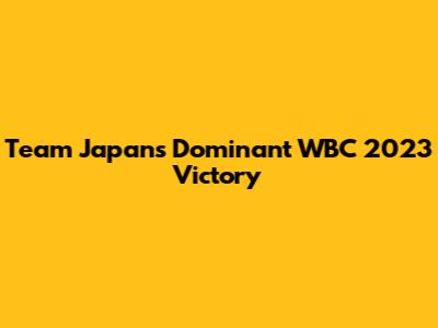Team Japan's Dominant WBC 2023 Victory
