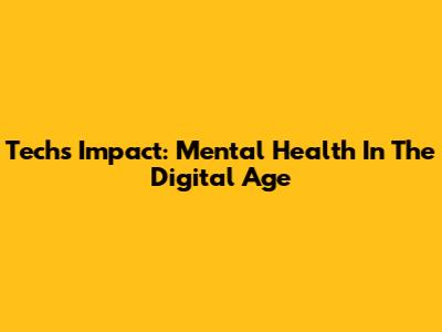 Tech's Impact: Mental Health In The Digital Age