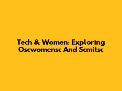 Tech & Women: Exploring Oscwomensc And Scmitsc