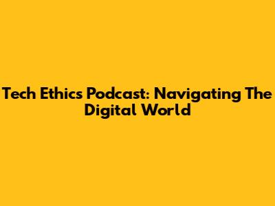 Tech Ethics Podcast: Navigating The Digital World