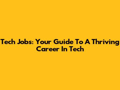 Tech Jobs: Your Guide To A Thriving Career In Tech