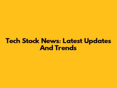Tech Stock News: Latest Updates And Trends