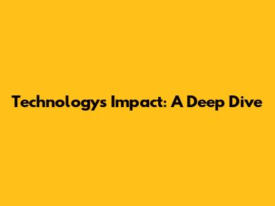 Technology's Impact: A Deep Dive