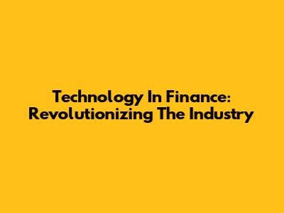 Technology In Finance: Revolutionizing The Industry