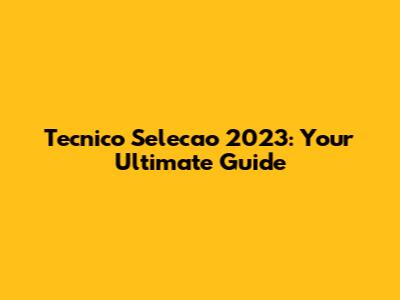 Tecnico Selecao 2023: Your Ultimate Guide