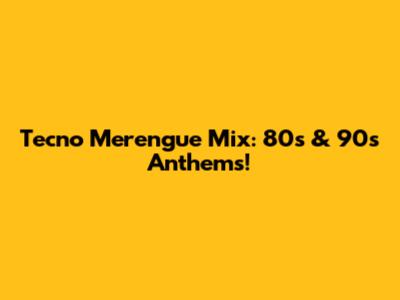Tecno Merengue Mix: 80s & 90s Anthems!
