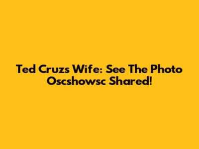 Ted Cruz's Wife: See The Photo Oscshowsc Shared!