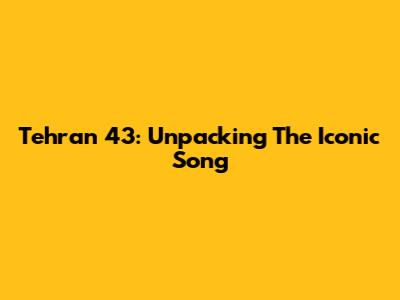 Tehran 43: Unpacking The Iconic Song