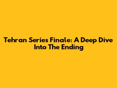Tehran Series Finale: A Deep Dive Into The Ending