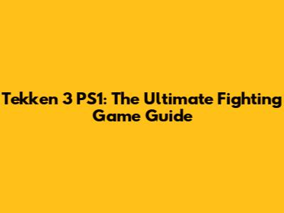 Tekken 3 PS1: The Ultimate Fighting Game Guide