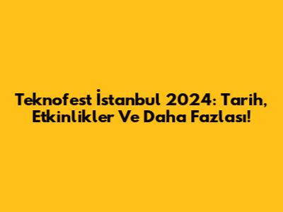 Teknofest İstanbul 2024: Tarih, Etkinlikler Ve Daha Fazlası!