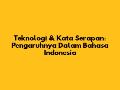 Teknologi & Kata Serapan: Pengaruhnya Dalam Bahasa Indonesia