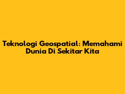 Teknologi Geospatial: Memahami Dunia Di Sekitar Kita