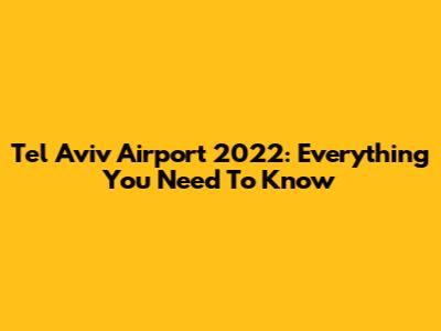 Tel Aviv Airport 2022: Everything You Need To Know