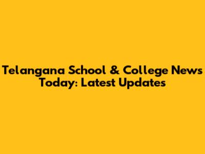 Telangana School & College News Today: Latest Updates