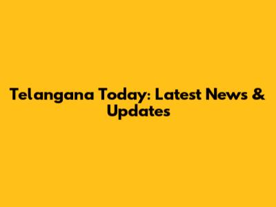 Telangana Today: Latest News & Updates