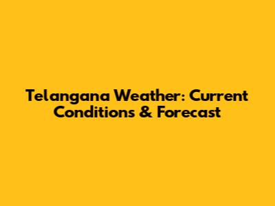 Telangana Weather: Current Conditions & Forecast