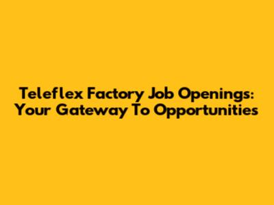 Teleflex Factory Job Openings: Your Gateway To Opportunities