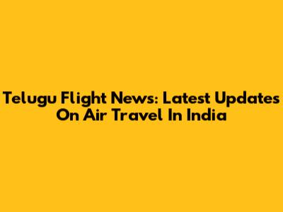 Telugu Flight News: Latest Updates On Air Travel In India