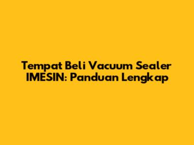 Tempat Beli Vacuum Sealer IMESIN: Panduan Lengkap