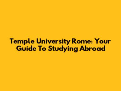 Temple University Rome: Your Guide To Studying Abroad