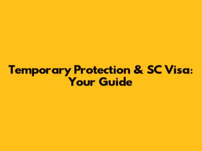 Temporary Protection & SC Visa: Your Guide
