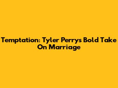 Temptation: Tyler Perry's Bold Take On Marriage