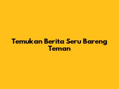 Temukan Berita Seru Bareng Teman