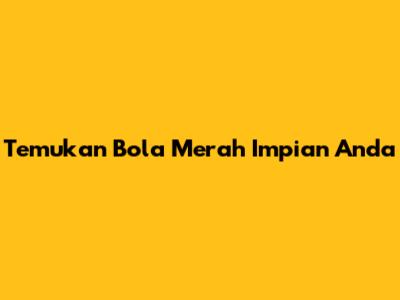 Temukan Bola Merah Impian Anda