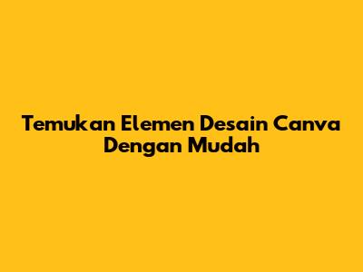Temukan Elemen Desain Canva Dengan Mudah