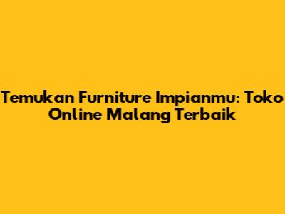 Temukan Furniture Impianmu: Toko Online Malang Terbaik