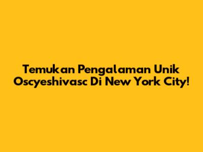 Temukan Pengalaman Unik Oscyeshivasc Di New York City!