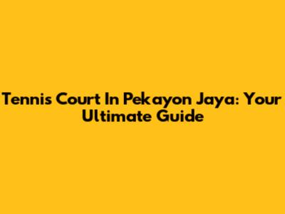Tennis Court In Pekayon Jaya: Your Ultimate Guide