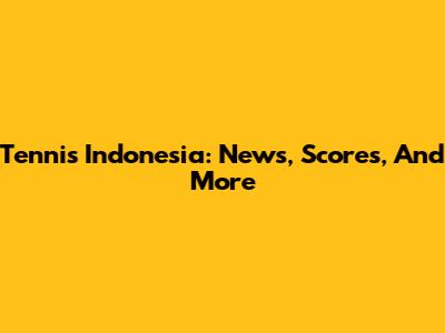 Tennis Indonesia: News, Scores, And More