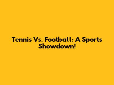 Tennis Vs. Football: A Sports Showdown!