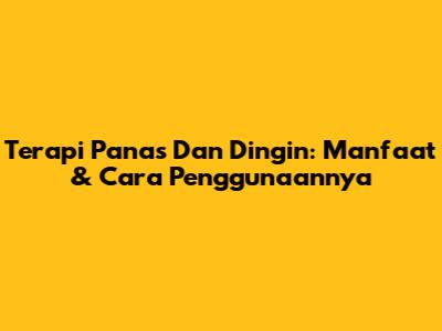 Terapi Panas Dan Dingin: Manfaat & Cara Penggunaannya
