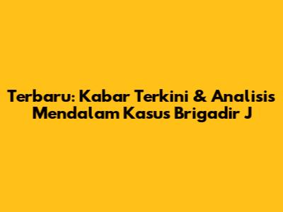 Terbaru: Kabar Terkini & Analisis Mendalam Kasus Brigadir J
