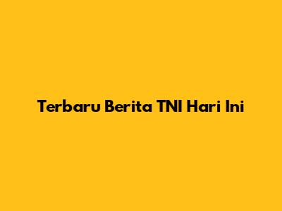 Terbaru Berita TNI Hari Ini