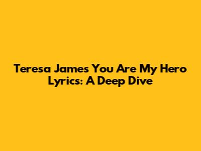 Teresa James "You Are My Hero" Lyrics: A Deep Dive