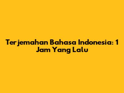 Terjemahan Bahasa Indonesia: 1 Jam Yang Lalu