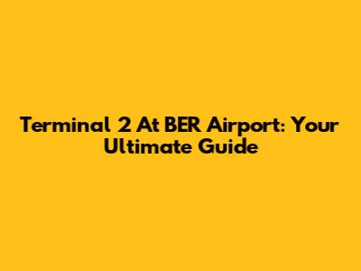 Terminal 2 At BER Airport: Your Ultimate Guide