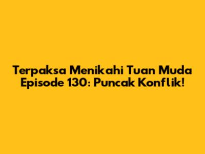 Terpaksa Menikahi Tuan Muda Episode 130: Puncak Konflik!