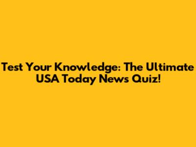 Test Your Knowledge: The Ultimate USA Today News Quiz!