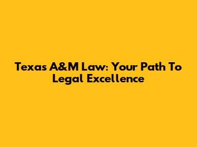 Texas A&M Law: Your Path To Legal Excellence