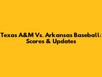 Texas A&M Vs. Arkansas Baseball: Scores & Updates