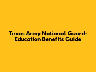 Texas Army National Guard: Education Benefits Guide