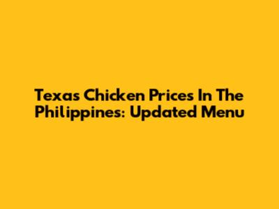 Texas Chicken Prices In The Philippines: Updated Menu
