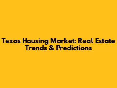 Texas Housing Market: Real Estate Trends & Predictions