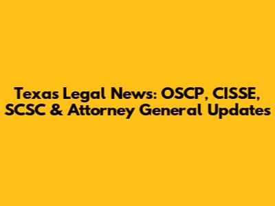 Texas Legal News: OSCP, CISSE, SCSC & Attorney General Updates