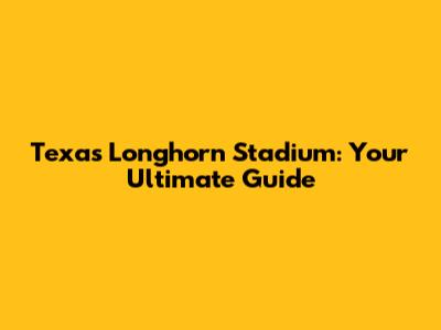 Texas Longhorn Stadium: Your Ultimate Guide